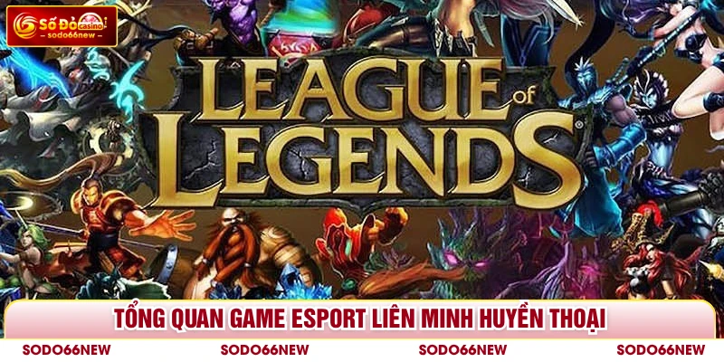 Tổng quan game esport Liên Minh Huyền Thoại